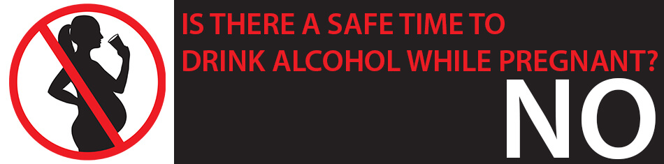 IS THERE A SAFE TIME TO DRINK ALCOHOL WHILE PREGNANT?